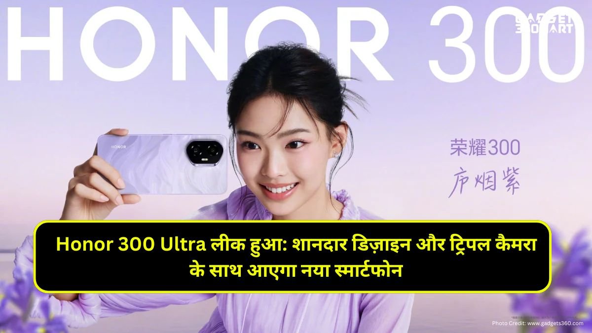 Honor 300 Ultra लीक हुआ: शानदार डिज़ाइन और ट्रिपल कैमरा के साथ आएगा नया स्मार्टफोन