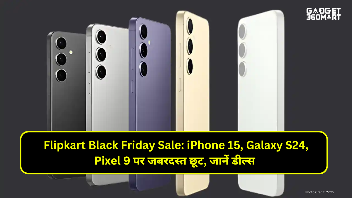 Flipkart Black Friday Sale: iPhone 15, Galaxy S24, Pixel 9 पर जबरदस्त छूट, जानें डील्स